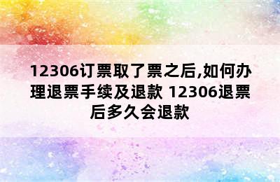 12306订票取了票之后,如何办理退票手续及退款 12306退票后多久会退款